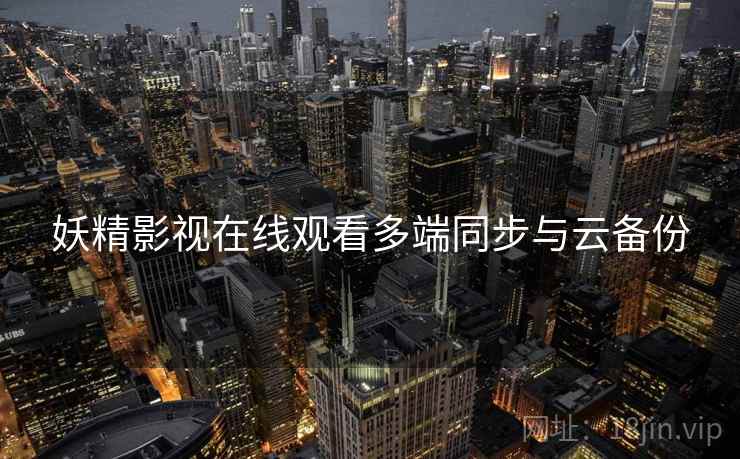 妖精影视在线观看多端同步与云备份