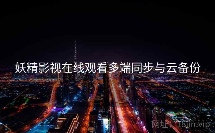 妖精影视在线观看多端同步与云备份
