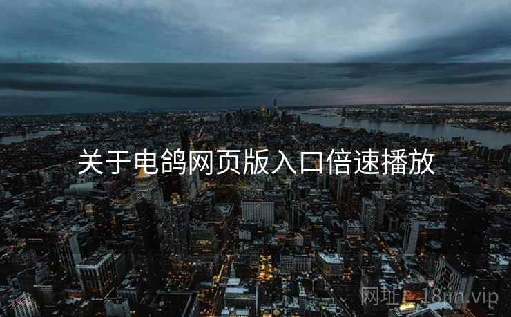 关于电鸽网页版入口倍速播放