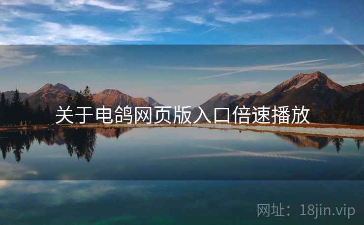关于电鸽网页版入口倍速播放