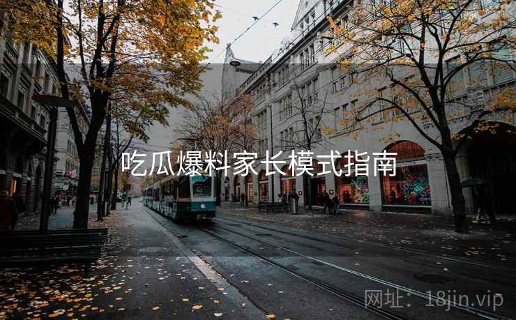 吃瓜爆料家长模式指南
