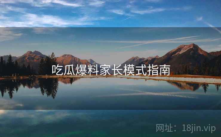 吃瓜爆料家长模式指南