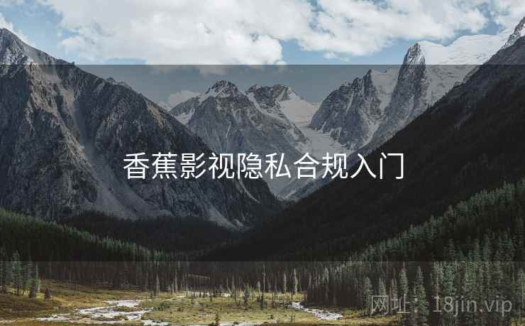 香蕉影视隐私合规入门