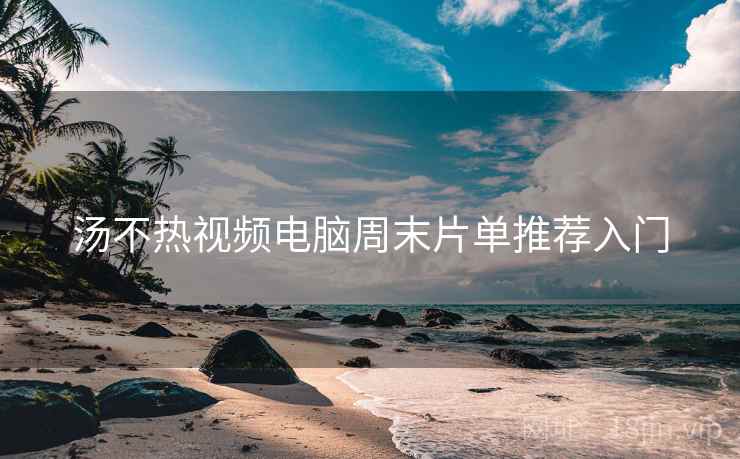 汤不热视频电脑周末片单推荐入门