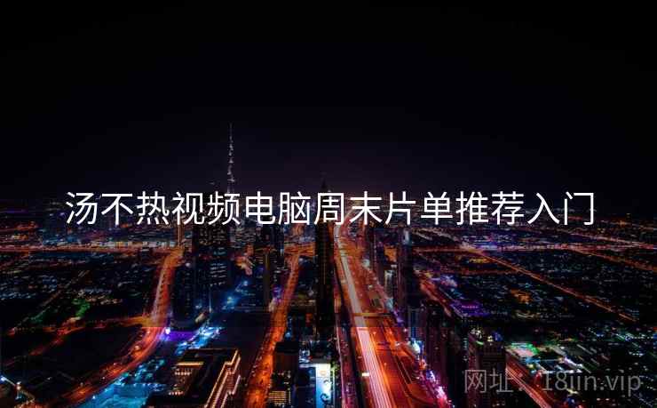 汤不热视频电脑周末片单推荐入门