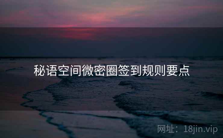秘语空间微密圈签到规则要点