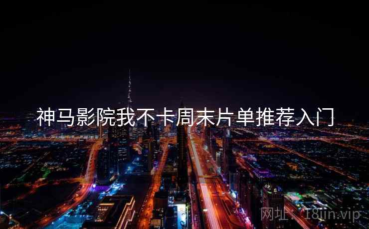 神马影院我不卡周末片单推荐入门