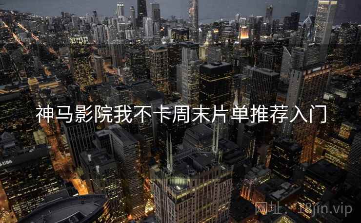 神马影院我不卡周末片单推荐入门