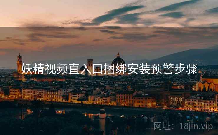 妖精视频直入口捆绑安装预警步骤