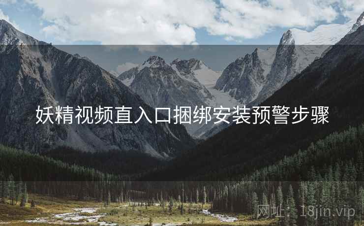 妖精视频直入口捆绑安装预警步骤