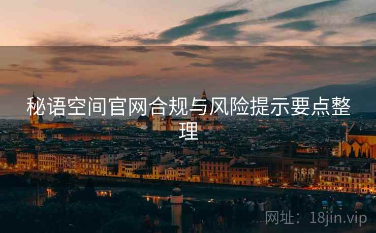 秘语空间官网合规与风险提示要点整理