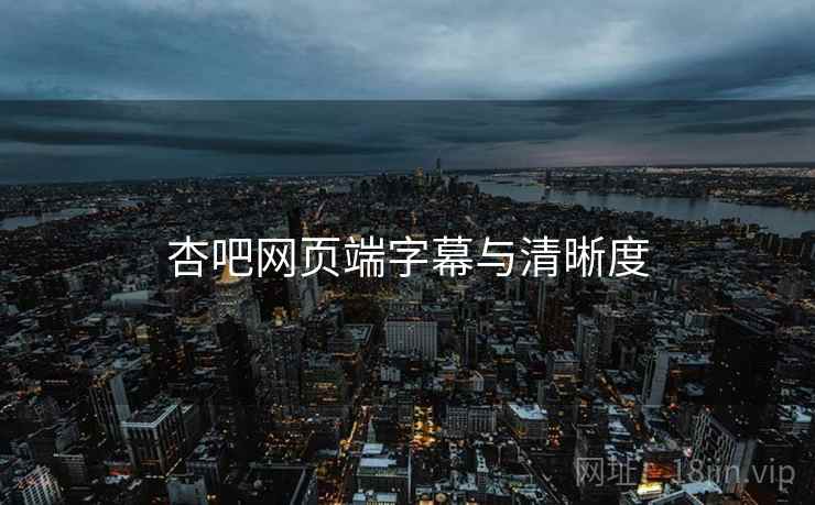杏吧网页端字幕与清晰度