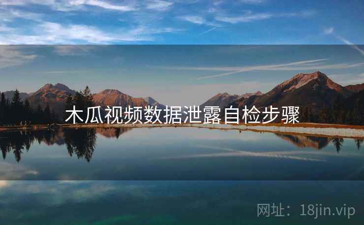木瓜视频数据泄露自检步骤