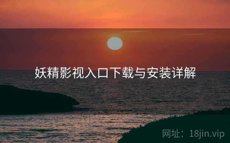 妖精影视入口下载与安装详解