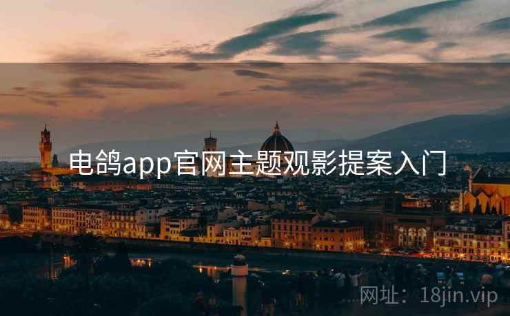 电鸽app官网主题观影提案入门