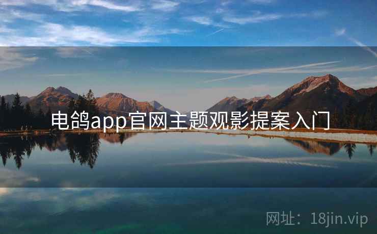 电鸽app官网主题观影提案入门