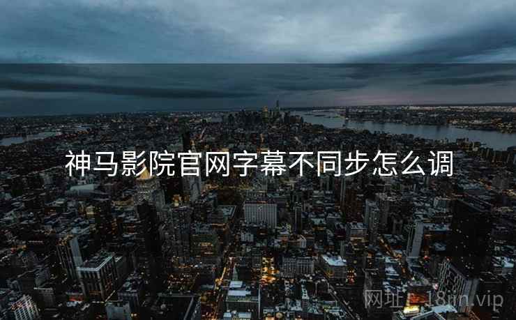 神马影院官网字幕不同步怎么调