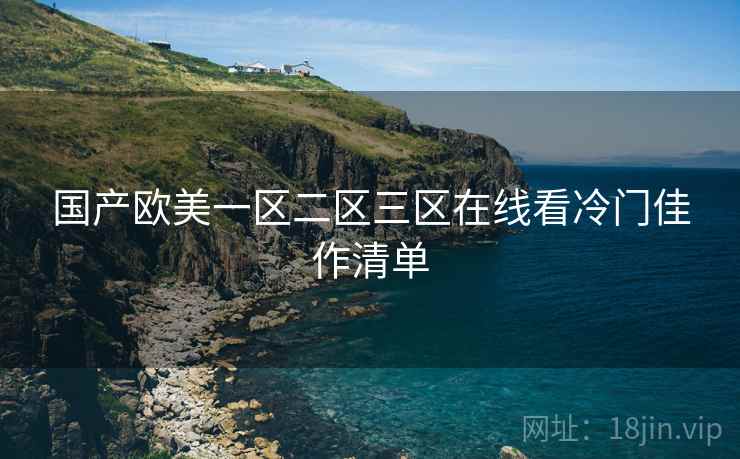 国产欧美一区二区三区在线看冷门佳作清单
