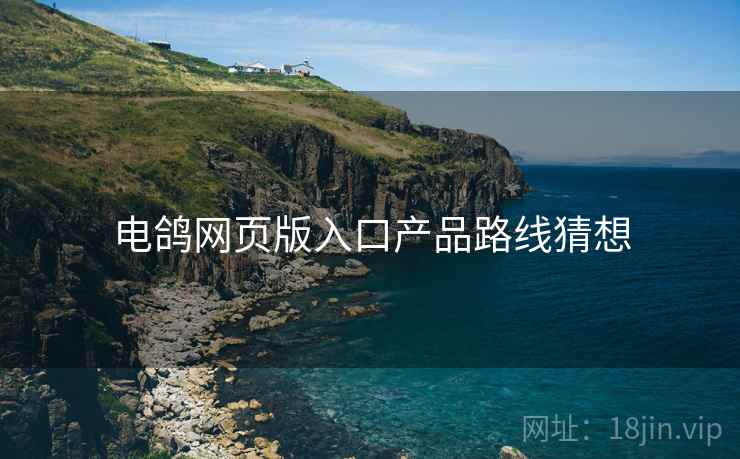 电鸽网页版入口产品路线猜想