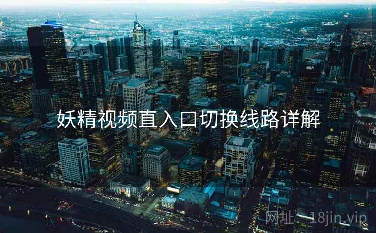 妖精视频直入口切换线路详解