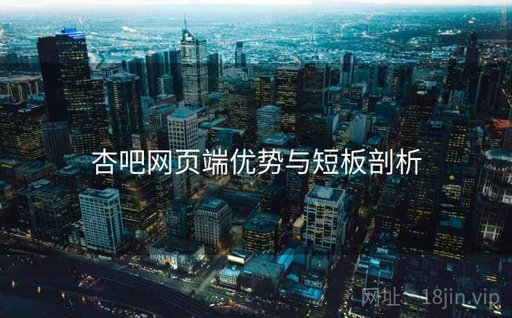 杏吧网页端优势与短板剖析