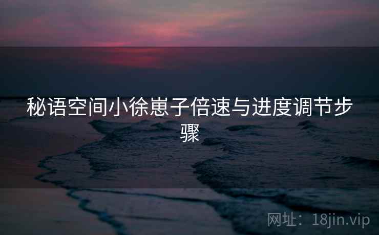 秘语空间小徐崽子倍速与进度调节步骤