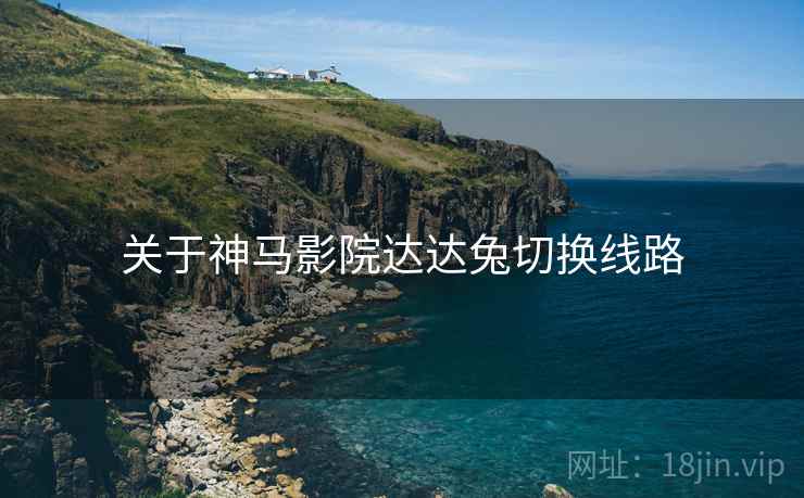 关于神马影院达达兔切换线路