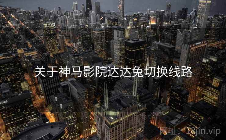 关于神马影院达达兔切换线路