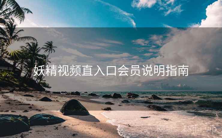 妖精视频直入口会员说明指南