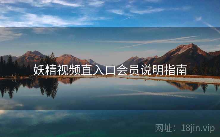 妖精视频直入口会员说明指南