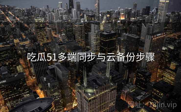 吃瓜51多端同步与云备份步骤