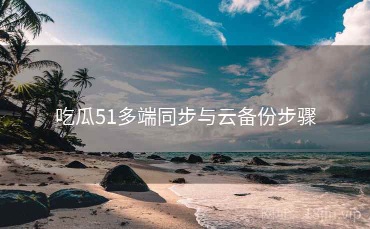 吃瓜51多端同步与云备份步骤