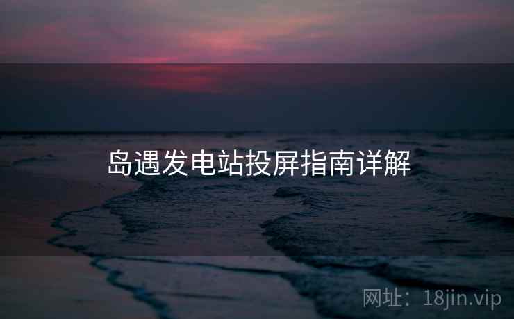 岛遇发电站投屏指南详解