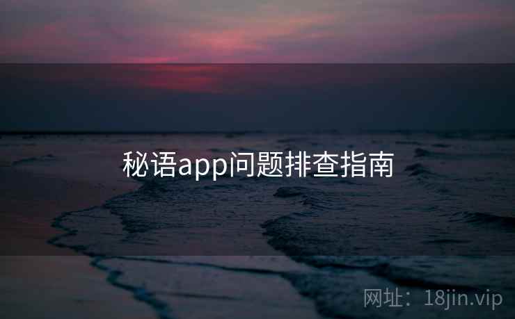 秘语app问题排查指南