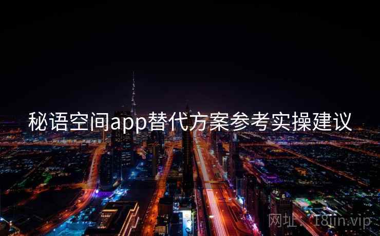 秘语空间app替代方案参考实操建议