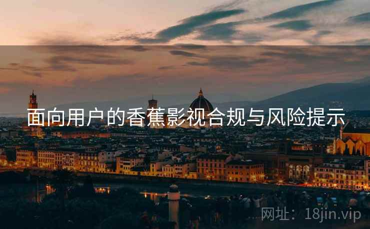面向用户的香蕉影视合规与风险提示