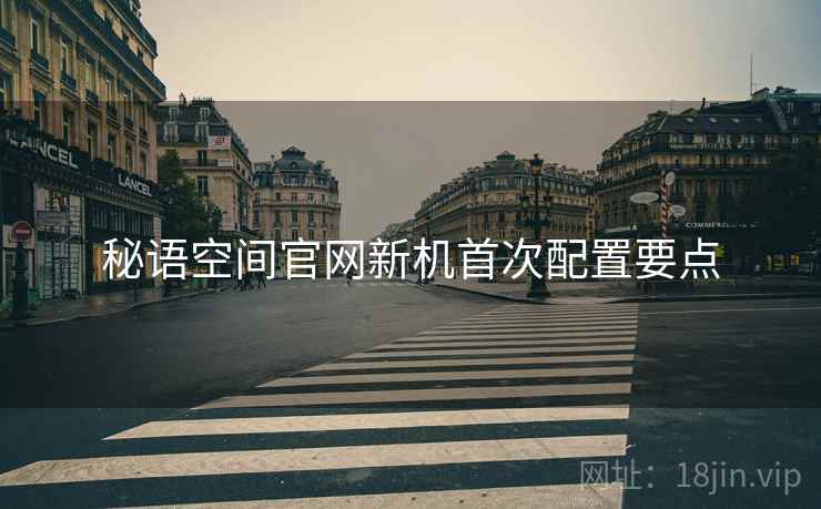 秘语空间官网新机首次配置要点