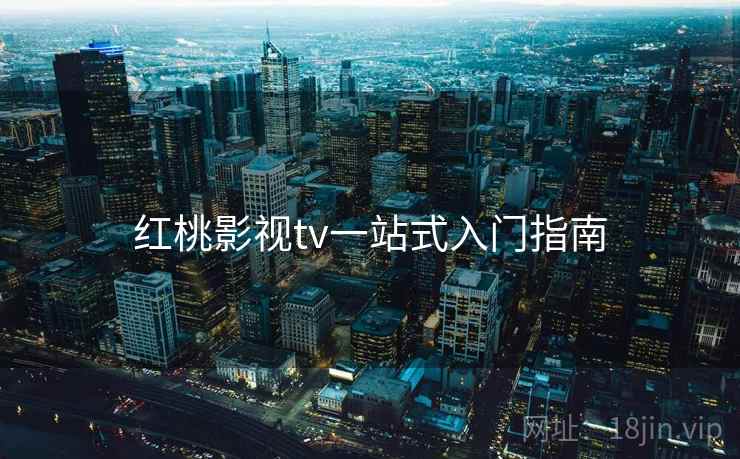 红桃影视tv一站式入门指南
