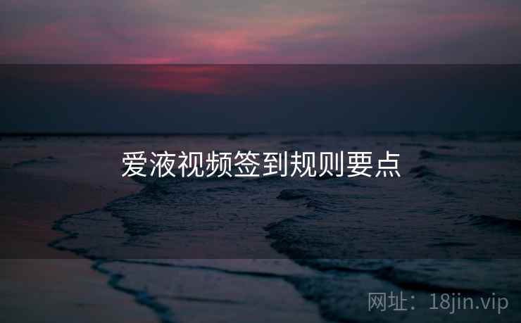 爱液视频签到规则要点