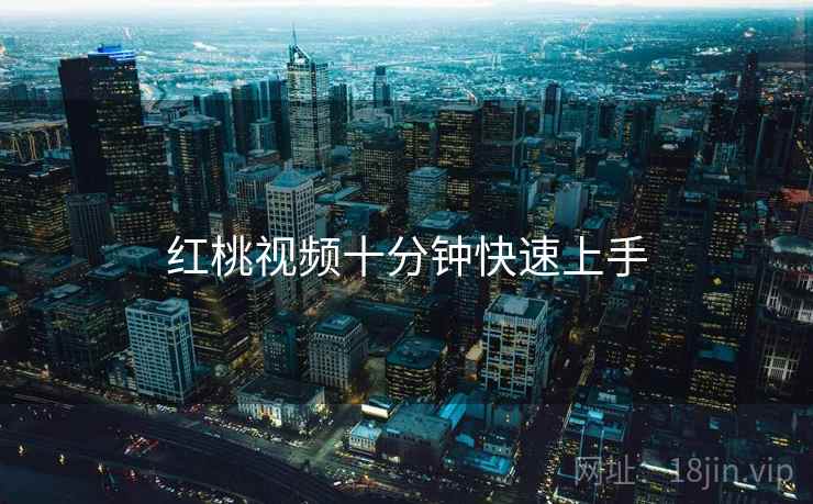 红桃视频十分钟快速上手