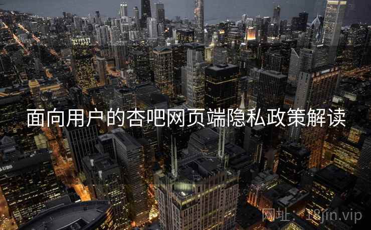 面向用户的杏吧网页端隐私政策解读