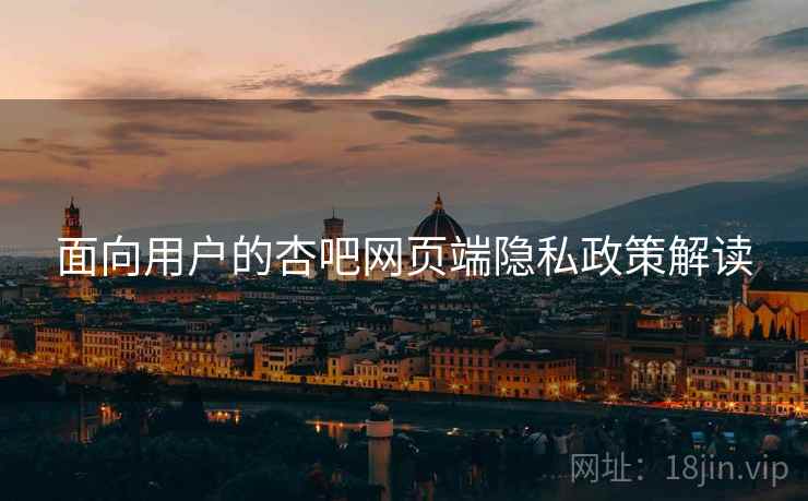 面向用户的杏吧网页端隐私政策解读
