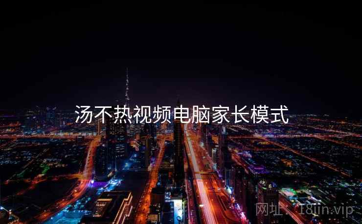 汤不热视频电脑家长模式