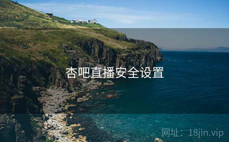 杏吧直播安全设置
