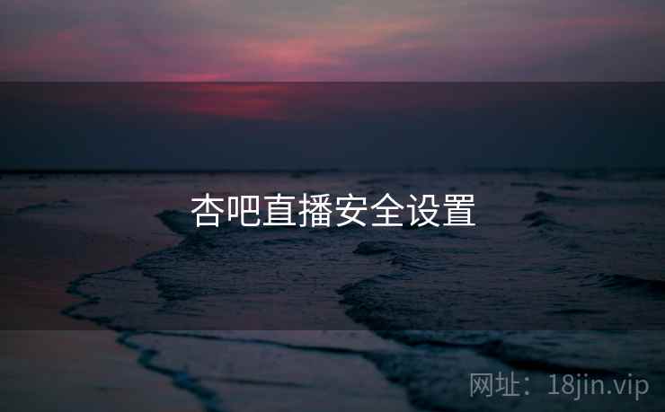 杏吧直播安全设置
