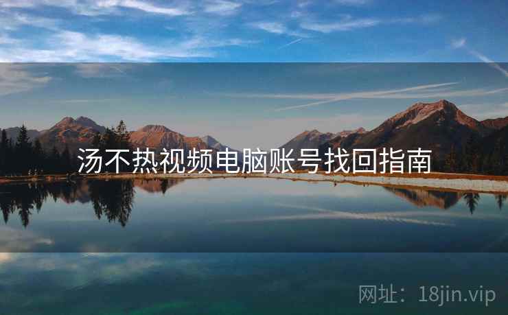汤不热视频电脑账号找回指南