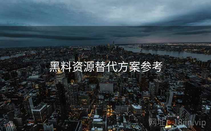 黑料资源替代方案参考