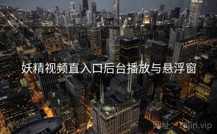 妖精视频直入口后台播放与悬浮窗