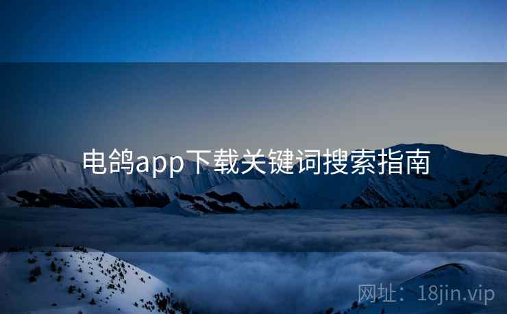 电鸽app下载关键词搜索指南