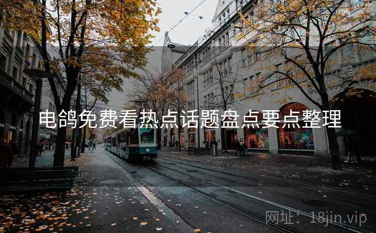 电鸽免费看热点话题盘点要点整理
